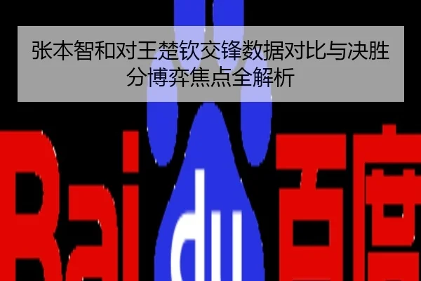 张本智和对王楚钦交锋数据对比与决胜分博弈焦点全解析