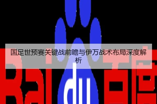 国足世预赛关键战前瞻与伊万战术布局深度解析