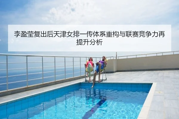 李盈莹复出后天津女排一传体系重构与联赛竞争力再提升分析