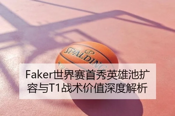Faker世界赛首秀英雄池扩容与T1战术价值深度解析